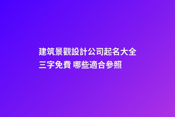 建筑景觀設計公司起名大全三字免費 哪些適合參照-第1張-公司起名-玄機派